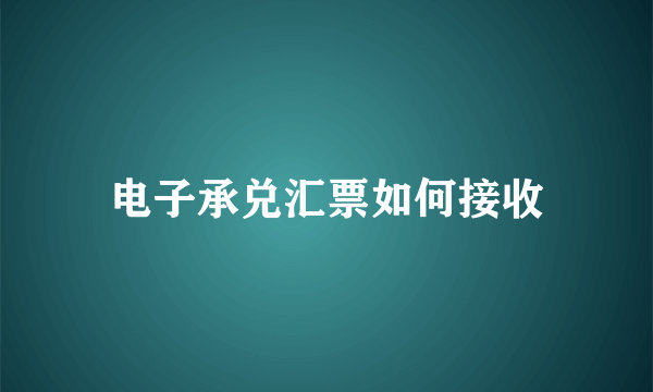 电子承兑汇票如何接收