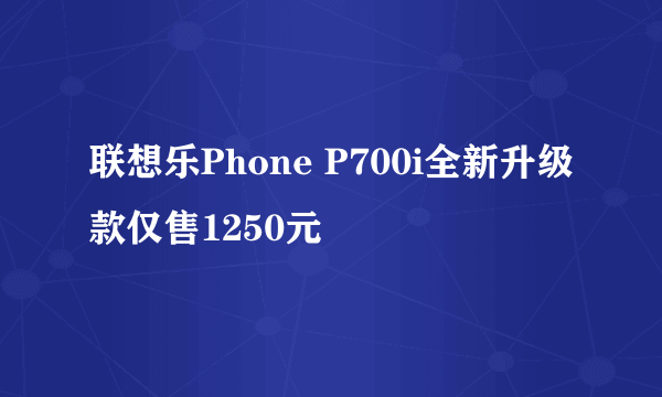 联想乐Phone P700i全新升级款仅售1250元