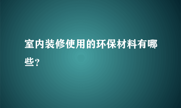 室内装修使用的环保材料有哪些？