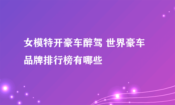 女模特开豪车醉驾 世界豪车品牌排行榜有哪些