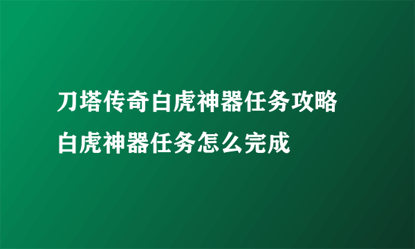 刀塔传奇白虎神器任务攻略 白虎神器任务怎么完成