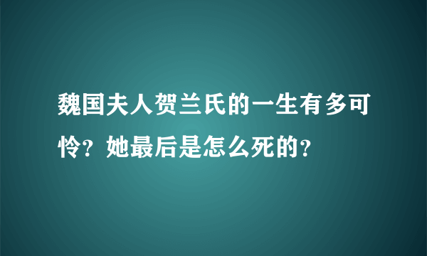 魏国夫人贺兰氏的一生有多可怜？她最后是怎么死的？