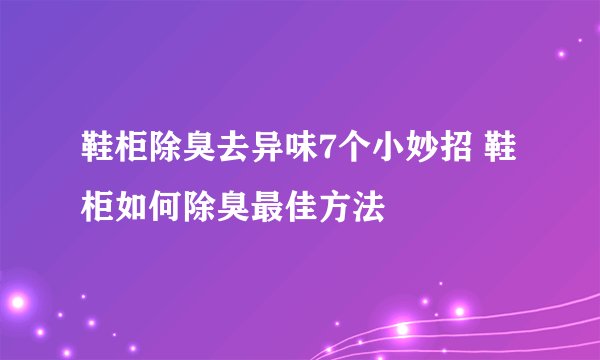 鞋柜除臭去异味7个小妙招 鞋柜如何除臭最佳方法