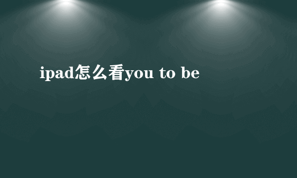 ipad怎么看you to be