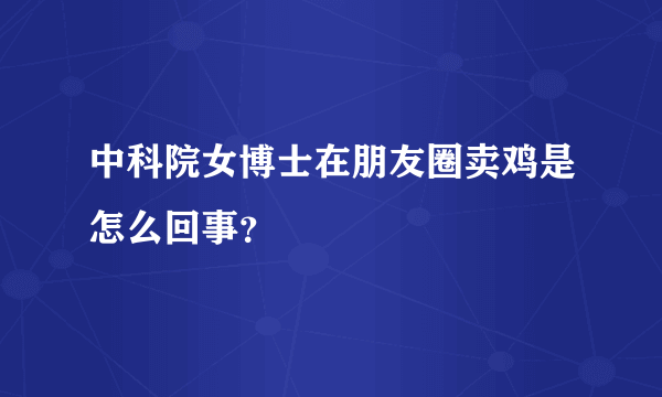 中科院女博士在朋友圈卖鸡是怎么回事？