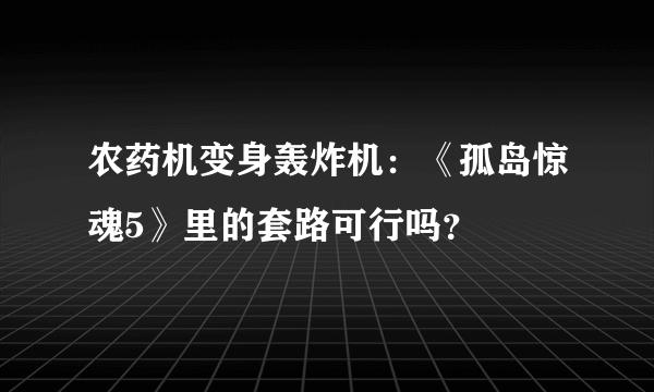 农药机变身轰炸机：《孤岛惊魂5》里的套路可行吗？