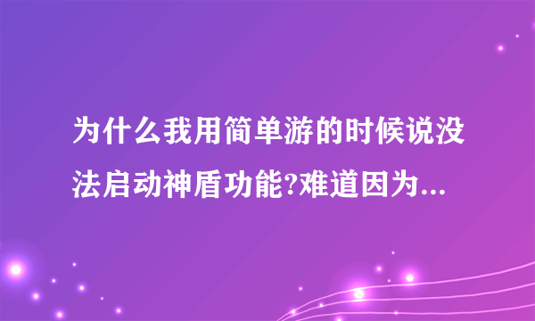 为什么我用简单游的时候说没法启动神盾功能?难道因为我是windows 7的?