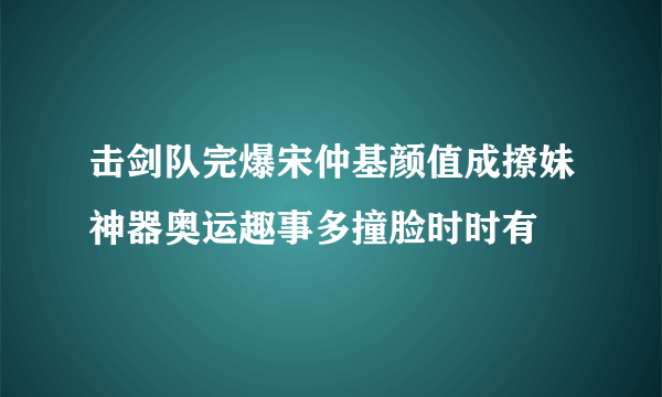 击剑队完爆宋仲基颜值成撩妹神器奥运趣事多撞脸时时有