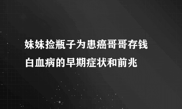 妹妹捡瓶子为患癌哥哥存钱 白血病的早期症状和前兆