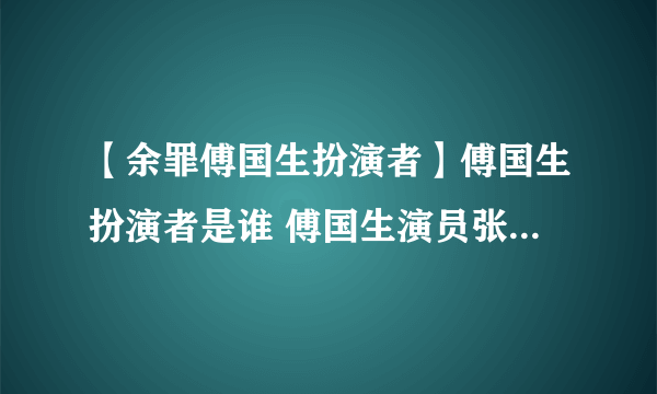 【余罪傅国生扮演者】傅国生扮演者是谁 傅国生演员张锦程介绍