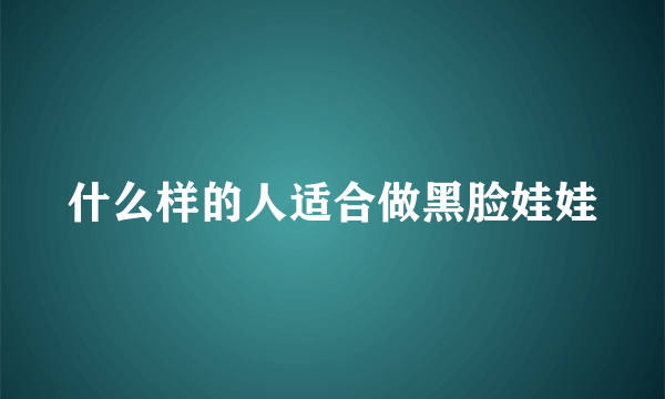 什么样的人适合做黑脸娃娃