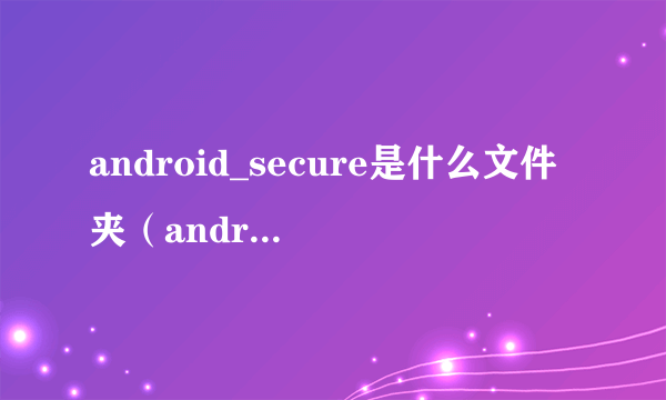 android_secure是什么文件夹（android_secure）