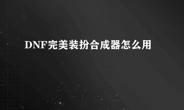 DNF完美装扮合成器怎么用