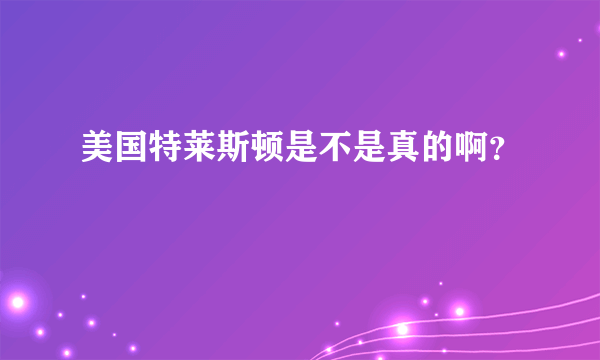 美国特莱斯顿是不是真的啊？