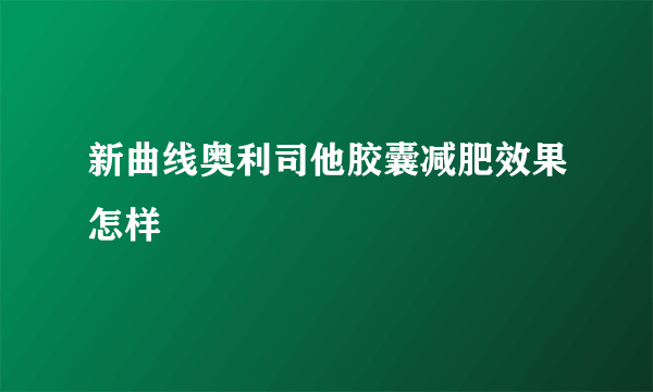 新曲线奥利司他胶囊减肥效果怎样