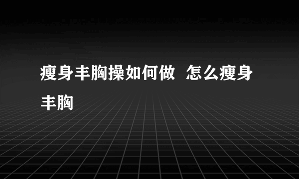 瘦身丰胸操如何做  怎么瘦身丰胸