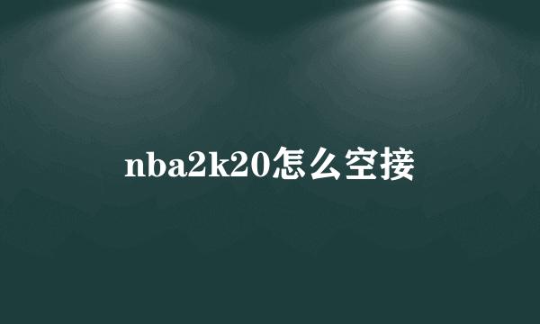 nba2k20怎么空接