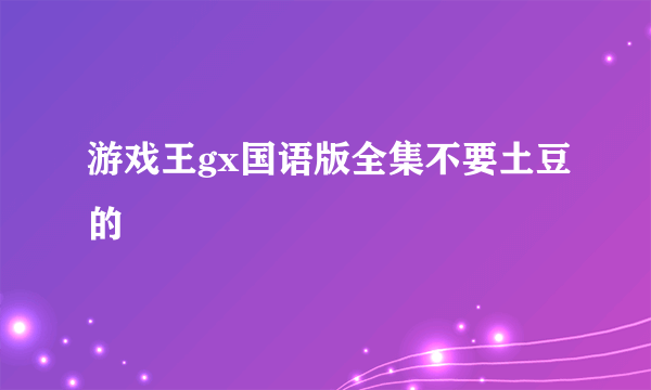 游戏王gx国语版全集不要土豆的