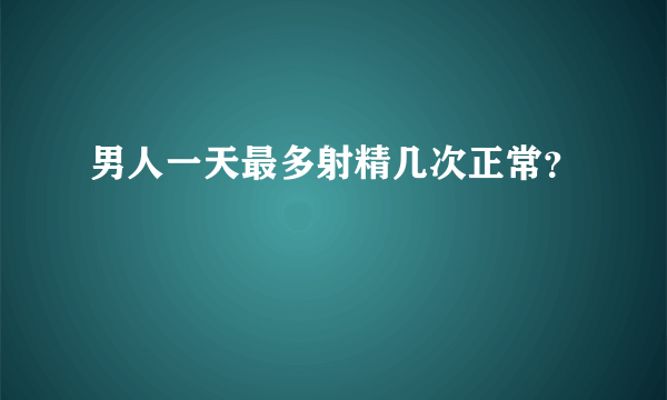 男人一天最多射精几次正常？