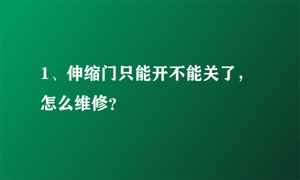 1、伸缩门只能开不能关了，怎么维修？