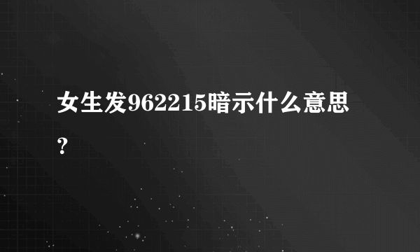 女生发962215暗示什么意思？