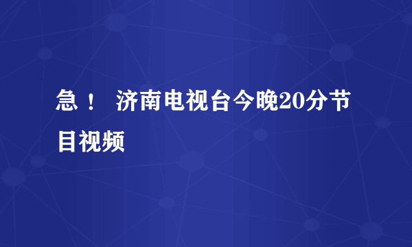 急 ！ 济南电视台今晚20分节目视频