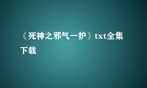 《死神之邪气一护》txt全集下载