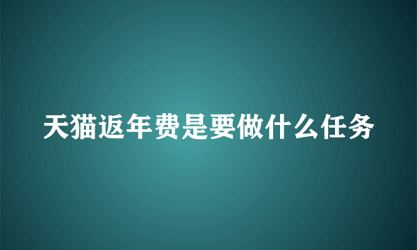 天猫返年费是要做什么任务