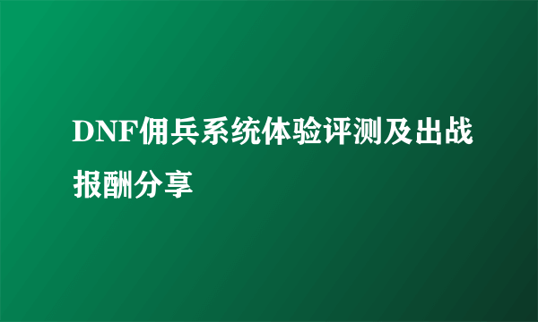 DNF佣兵系统体验评测及出战报酬分享