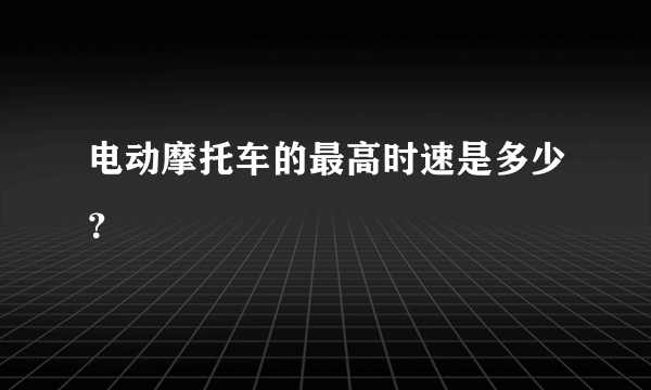 电动摩托车的最高时速是多少？