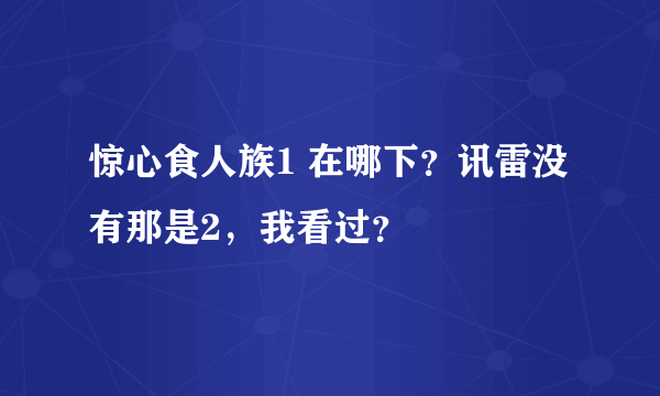 惊心食人族1 在哪下？讯雷没有那是2，我看过？