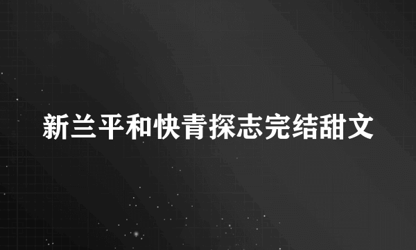 新兰平和快青探志完结甜文