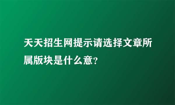 天天招生网提示请选择文章所属版块是什么意？