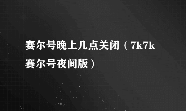 赛尔号晚上几点关闭（7k7k赛尔号夜间版）