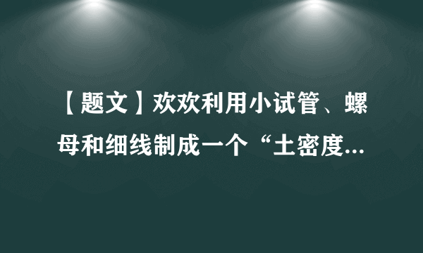 【题文】欢欢利用小试管、螺母和细线制成一个“土密度计”，用如图4所示的方法测量液体的密度。“土密度计”在酒精（ρ酒精＝0.8×103kg/m3）中静止时露出液面的高度为3cm；在水（ρ水＝1.0×103kg/m3）中静止时露出液面的高度为3.2cm；在硫酸铜溶液中静止时露出液面的高度为3.36cm。则此硫酸铜溶液的密度为　　　kg/m3。