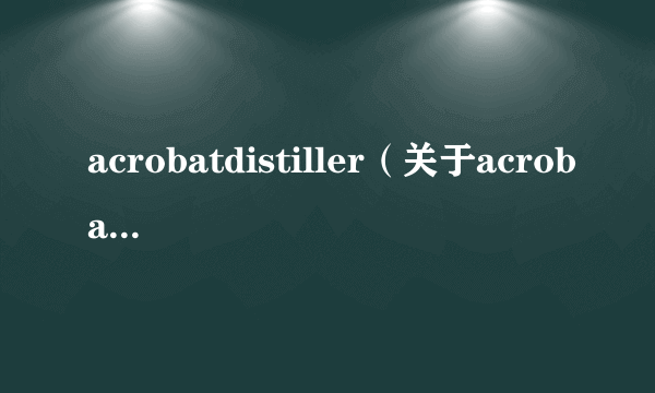 acrobatdistiller（关于acrobatdistiller的介绍）