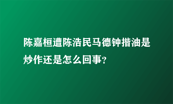 陈嘉桓遭陈浩民马德钟揩油是炒作还是怎么回事？