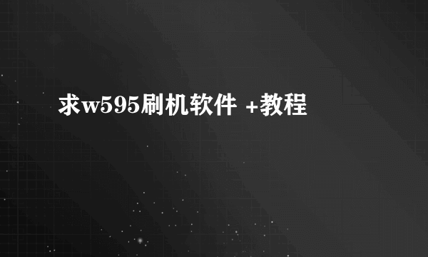 求w595刷机软件 +教程