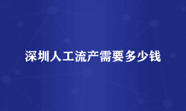 深圳人工流产需要多少钱