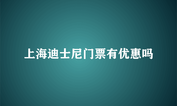 上海迪士尼门票有优惠吗