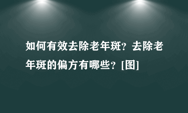 如何有效去除老年斑？去除老年斑的偏方有哪些？[图]