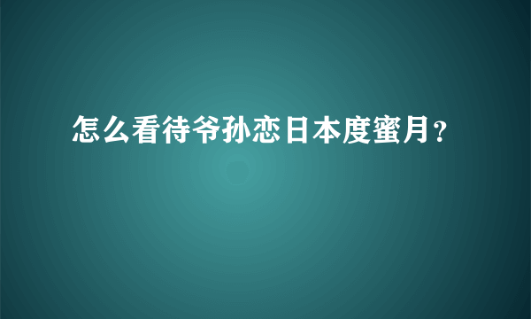 怎么看待爷孙恋日本度蜜月？