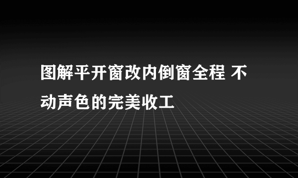 图解平开窗改内倒窗全程 不动声色的完美收工