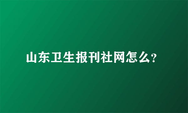 山东卫生报刊社网怎么？