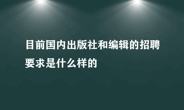 目前国内出版社和编辑的招聘要求是什么样的