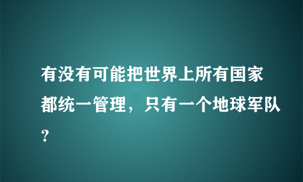 有没有可能把世界上所有国家都统一管理，只有一个地球军队？