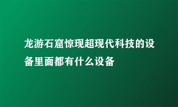 龙游石窟惊现超现代科技的设备里面都有什么设备