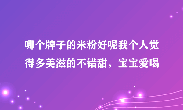 哪个牌子的米粉好呢我个人觉得多美滋的不错甜，宝宝爱喝