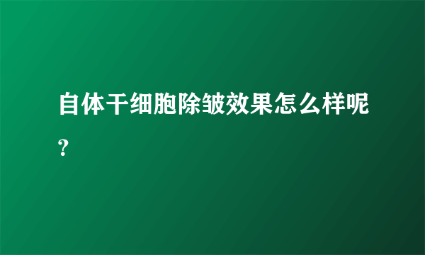 自体干细胞除皱效果怎么样呢？