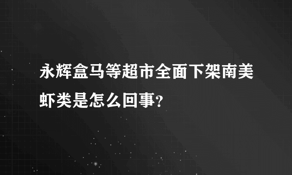 永辉盒马等超市全面下架南美虾类是怎么回事？